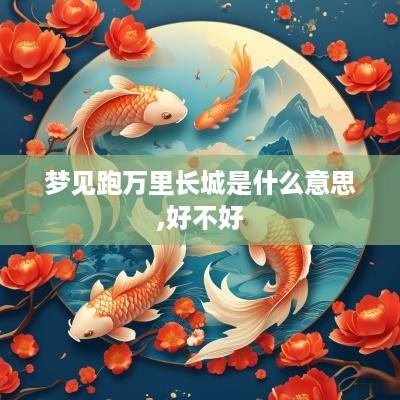 梦见跑万里长城是什么意思,好不好