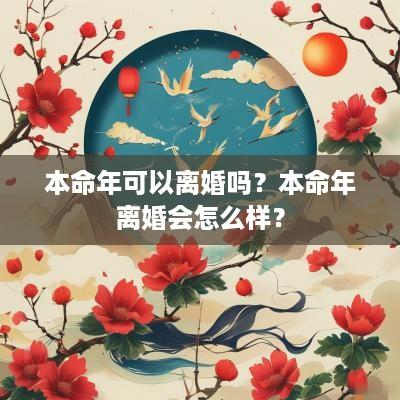 本命年可以离婚吗？本命年离婚会怎么样？