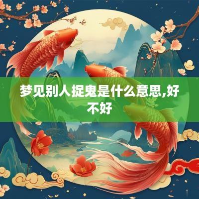 梦见别人捉鬼是什么意思,好不好