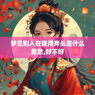 梦见别人在使用斧头是什么意思,好不好