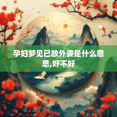 孕妇梦见已故外婆是什么意思,好不好