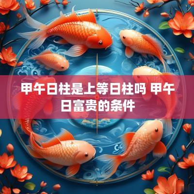 甲午日柱是上等日柱吗 甲午日富贵的条件