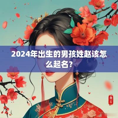 2025年出生的男孩姓赵该怎么起名？