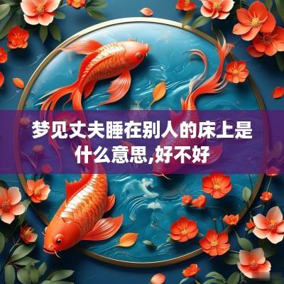 梦见丈夫睡在别人的床上是什么意思,好不好