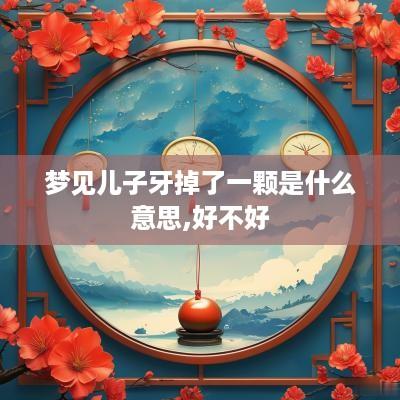 梦见儿子牙掉了一颗是什么意思,好不好