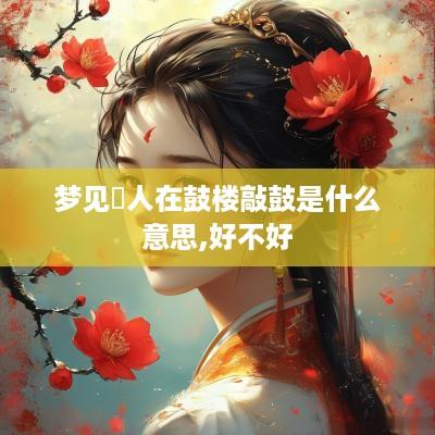 梦见別人在鼓楼敲鼓是什么意思,好不好