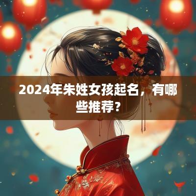2025年朱姓女孩起名，有哪些推荐？