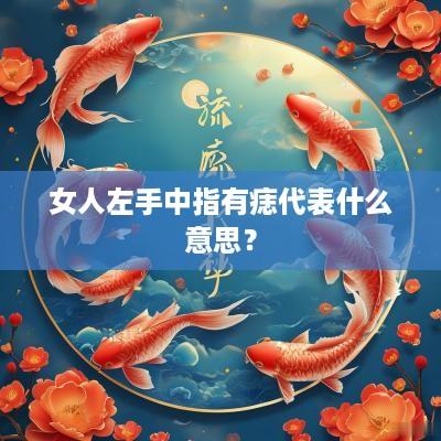 女人左手中指有痣代表什么意思？