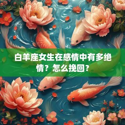白羊座女生在感情中有多绝情？怎么挽回？