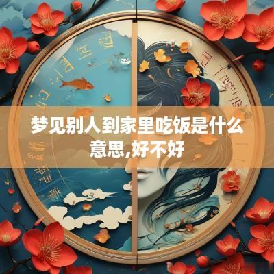 梦见别人到家里吃饭是什么意思,好不好
