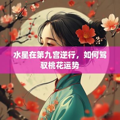 水星在第九宫逆行，如何驾驭桃花运势