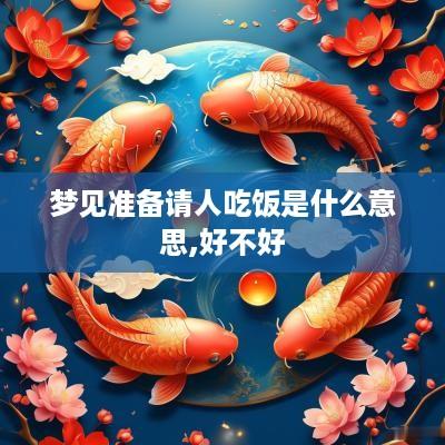 梦见准备请人吃饭是什么意思,好不好