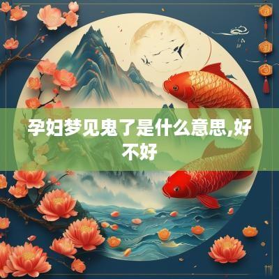 孕妇梦见鬼了是什么意思,好不好