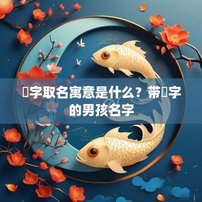 芃字取名寓意是什么？带芃字的男孩名字