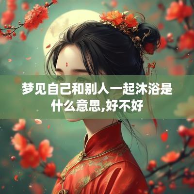 梦见自己和别人一起沐浴是什么意思,好不好