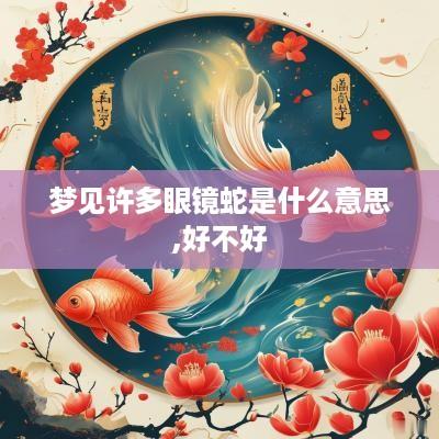 梦见许多眼镜蛇是什么意思,好不好