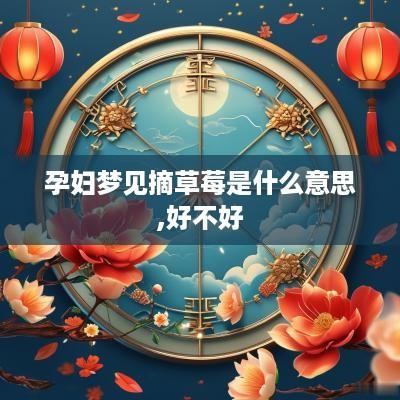 孕妇梦见摘草莓是什么意思,好不好
