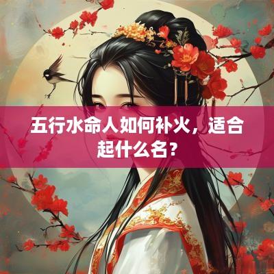 五行水命人如何补火，适合起什么名？