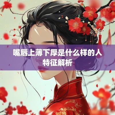 嘴唇上薄下厚是什么样的人特征解析