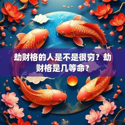 劫财格的人是不是很穷？劫财格是几等命？