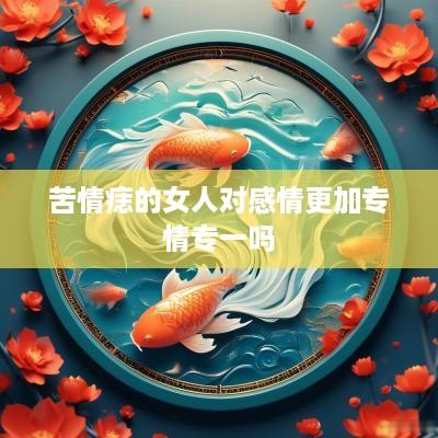 苦情痣的女人对感情更加专情专一吗
