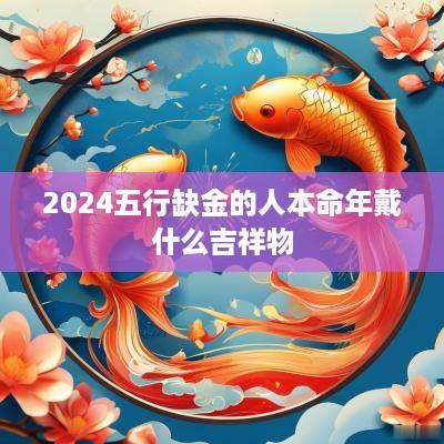2025五行缺金的人本命年戴什么吉祥物