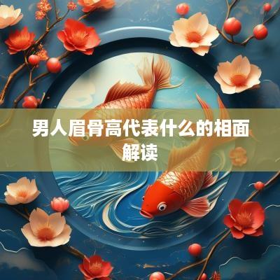 男人眉骨高代表什么的相面解读