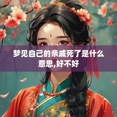 梦见自己的亲戚死了是什么意思,好不好