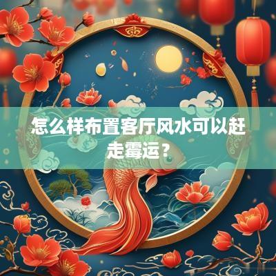 怎么样布置客厅风水可以赶走霉运？