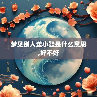 梦见别人送小鞋是什么意思,好不好