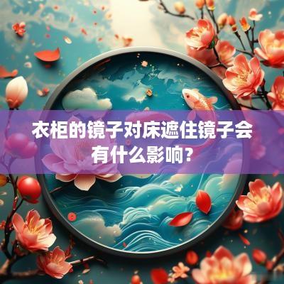 衣柜的镜子对床遮住镜子会有什么影响？