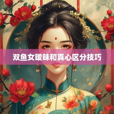 双鱼女暧昧和真心区分技巧
