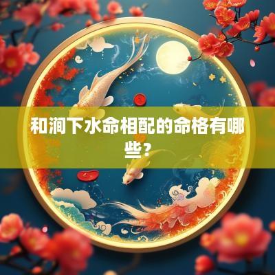 和涧下水命相配的命格有哪些？