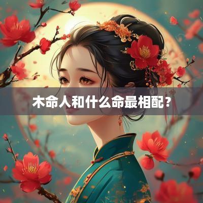 木命人和什么命最相配？