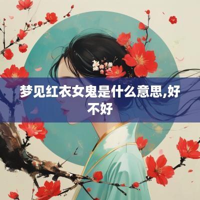 梦见红衣女鬼是什么意思,好不好