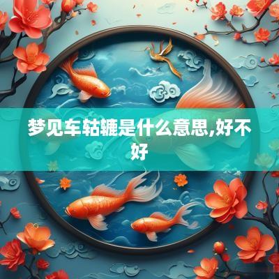 梦见车轱辘是什么意思,好不好