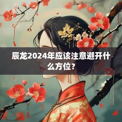 辰龙2025年应该注意避开什么方位？