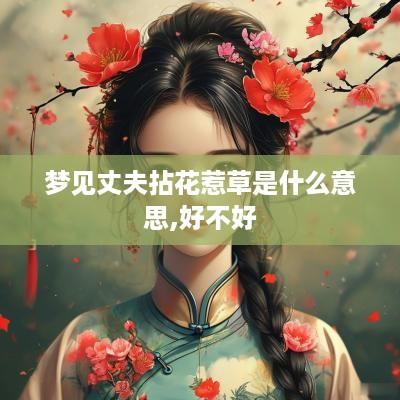 梦见丈夫拈花惹草是什么意思,好不好