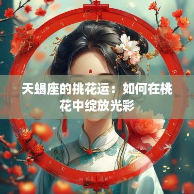 天蝎座的挑花运：如何在桃花中绽放光彩
