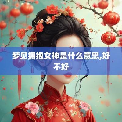 梦见拥抱女神是什么意思,好不好