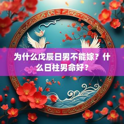 为什么戊辰日男不能嫁？什么日柱男命好？