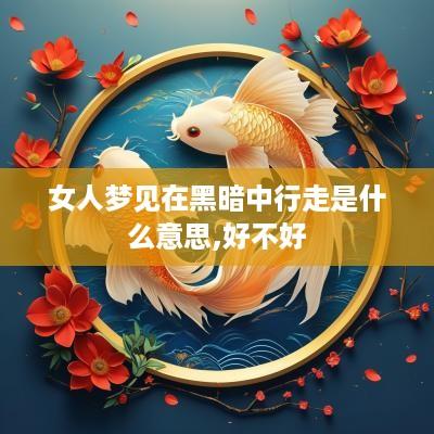 女人梦见在黑暗中行走是什么意思,好不好
