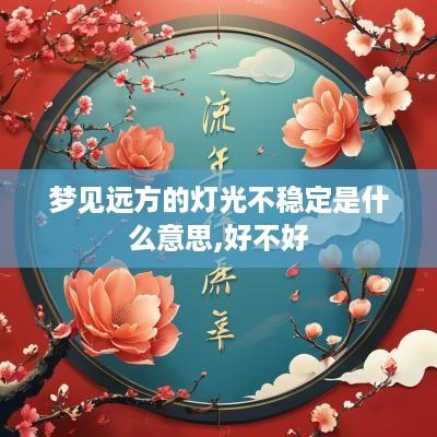 梦见远方的灯光不稳定是什么意思,好不好