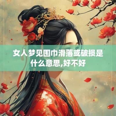 女人梦见围巾滑落或破损是什么意思,好不好