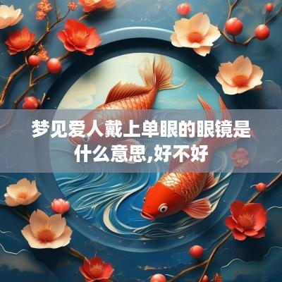 梦见爱人戴上单眼的眼镜是什么意思,好不好