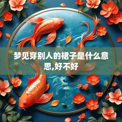 梦见穿别人的裙子是什么意思,好不好