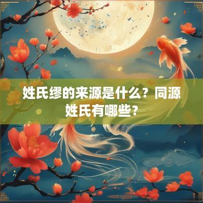 姓氏缪的来源是什么？同源姓氏有哪些？