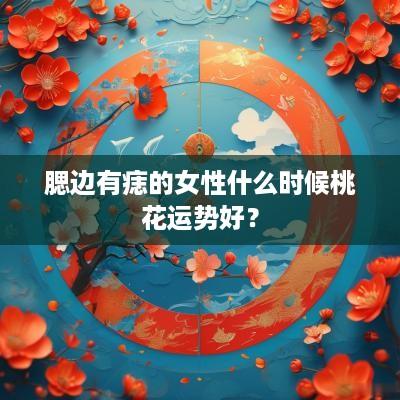 腮边有痣的女性什么时候桃花运势好？
