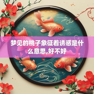 梦见的桃子象征着诱惑是什么意思,好不好