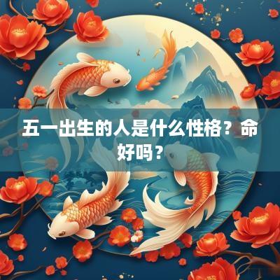 五一出生的人是什么性格？命好吗？